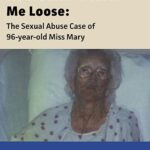 He Wouldnt Turn Me Loose: The Sexual Abuse Case of 96-Year-Old Miss Mary