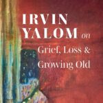 Irvin Yalom on Grief, Loss, and Growing Old