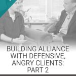 Building Alliance with Defensive, Angry Clients: Part 2