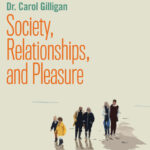 Society, Relationships, and Pleasure: An Interview with Dr. Carol Gilligan